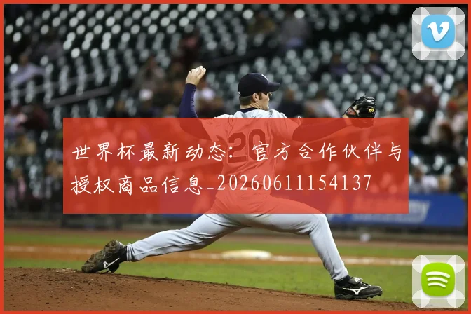 世界杯最新动态:官方合作伙伴与授权商品信息_20260611154137