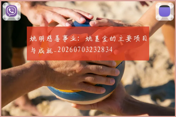 姚明慈善事业:姚基金的主要项目与成就_20260703232834