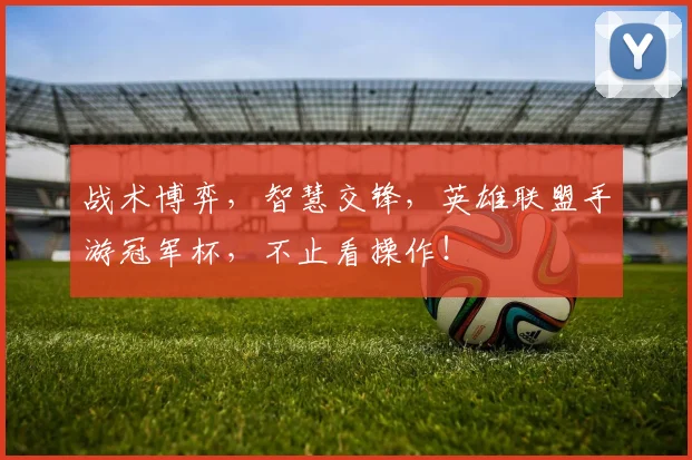 战术博弈，智慧交锋，英雄联盟手游冠军杯，不止看操作！