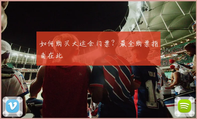 如何购买大运会门票？最全购票指南在此