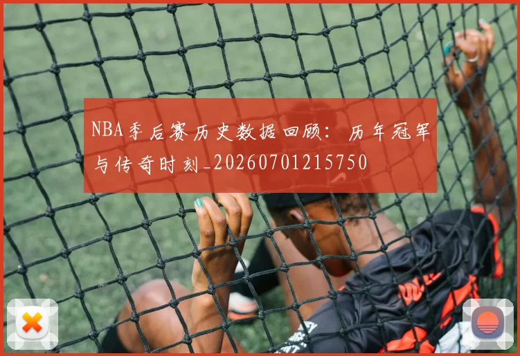 NBA季后赛历史数据回顾：历年冠军与传奇时刻_20260701215750