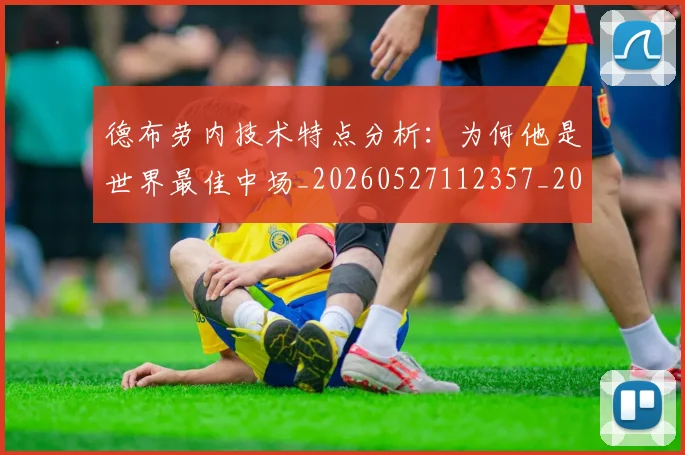 德布劳内技术特点分析:为何他是世界最佳中场_20260527112357_20260704172455