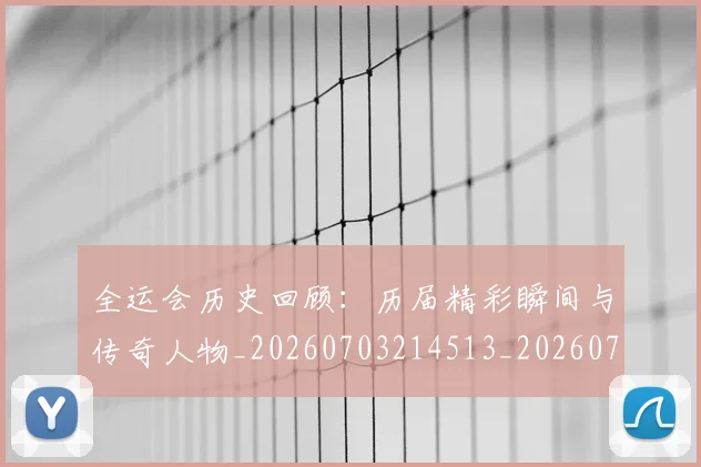 全运会历史回顾：历届精彩瞬间与传奇人物_20260703214513_20260718004037