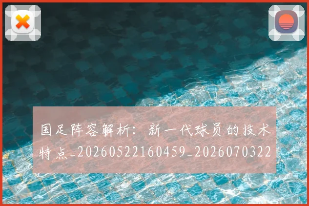 国足阵容解析:新一代球员的技术特点_20260522160459_20260703224528