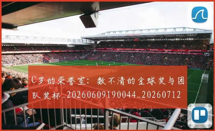 C罗的荣誉室：数不清的金球奖与团队奖杯_20260609190044_20260712052621