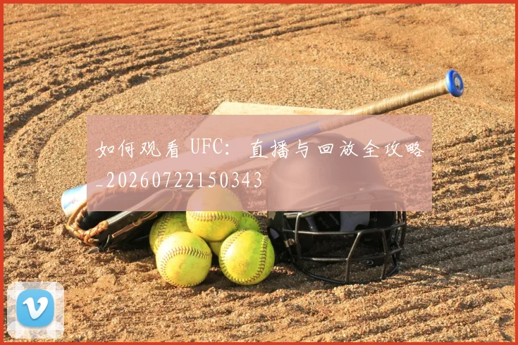 如何观看 UFC：直播与回放全攻略_20260722150343