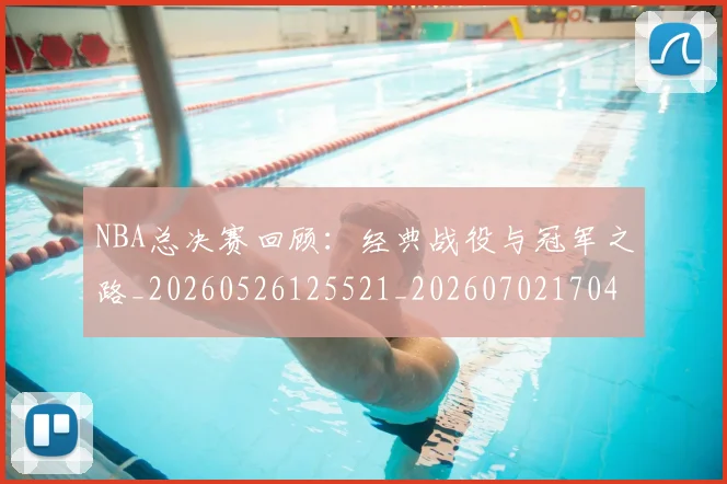 NBA总决赛回顾：经典战役与冠军之路_20260526125521_20260702170443