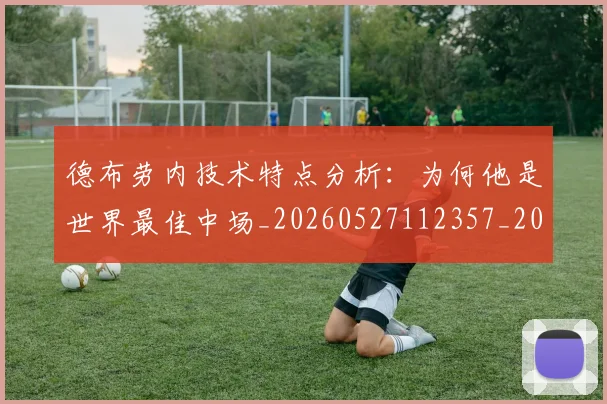 德布劳内技术特点分析：为何他是世界最佳中场_20260527112357_20260704172455