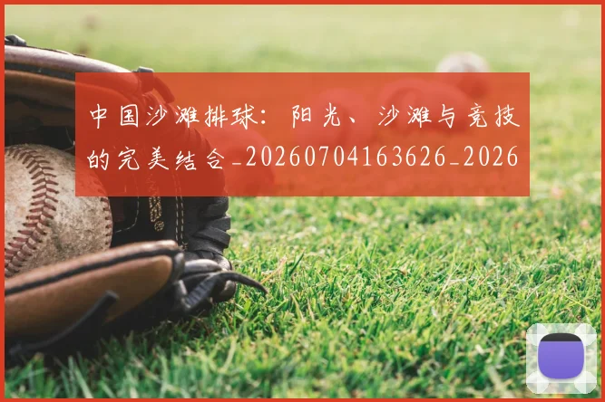 中国沙滩排球:阳光、沙滩与竞技的完美结合_20260704163626_20260717234804