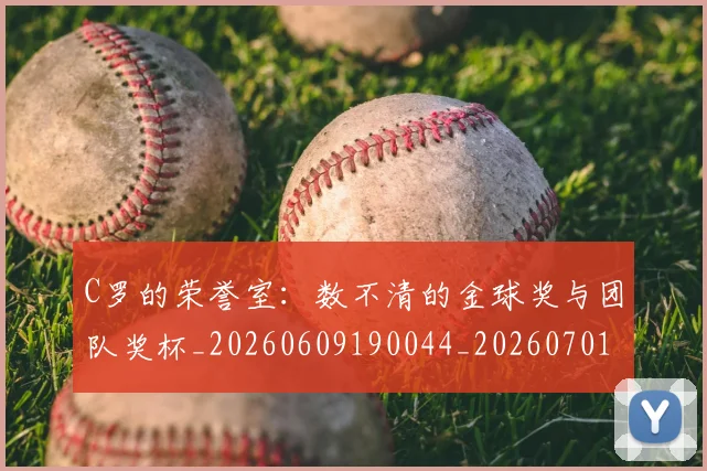 C罗的荣誉室：数不清的金球奖与团队奖杯_20260609190044_20260701213733