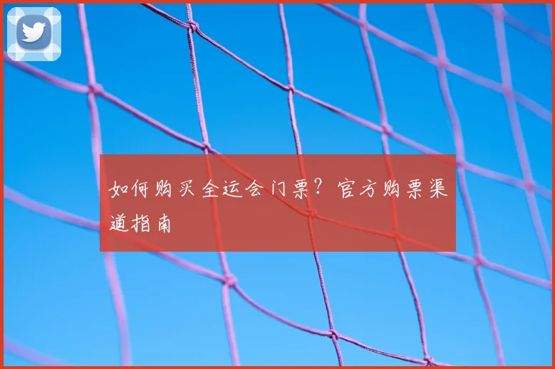 如何购买全运会门票？官方购票渠道指南
