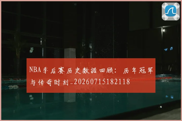 NBA季后赛历史数据回顾：历年冠军与传奇时刻_20260715182118