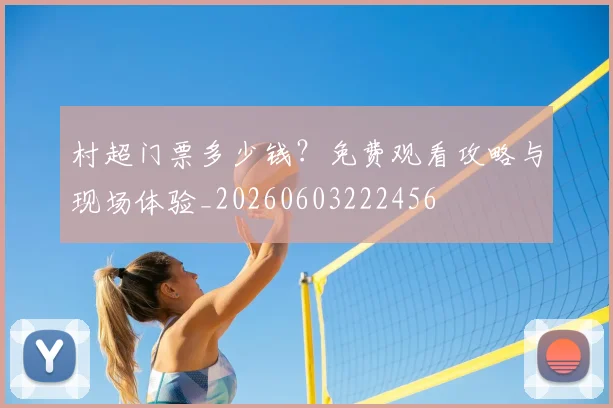 村超门票多少钱？免费观看攻略与现场体验_20260603222456
