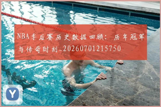 NBA季后赛历史数据回顾:历年冠军与传奇时刻_20260701215750