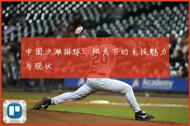 中国沙滩排球：阳光下的竞技魅力与现状