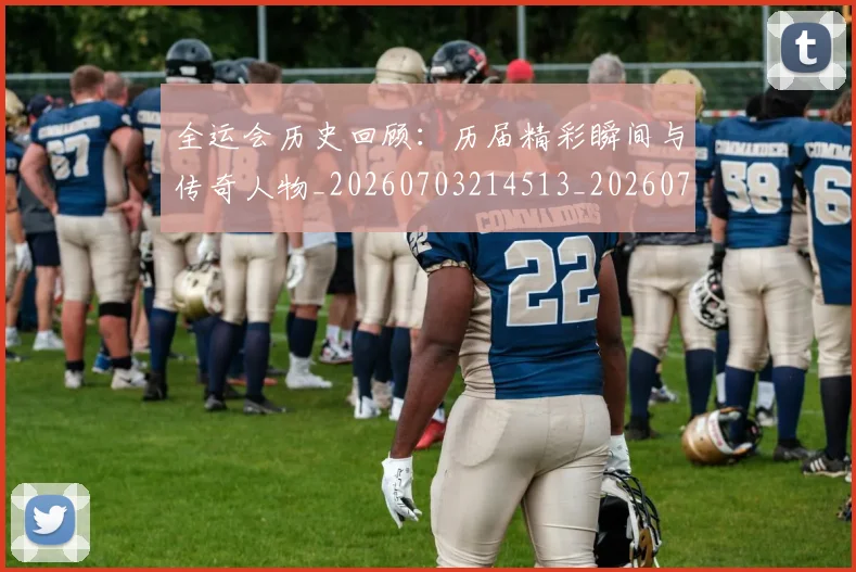 全运会历史回顾：历届精彩瞬间与传奇人物_20260703214513_20260718004037