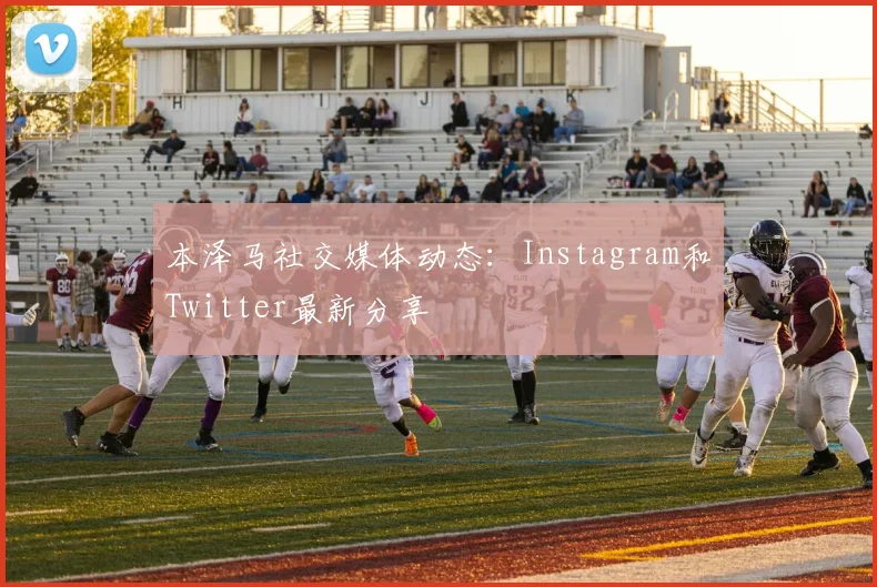 本泽马社交媒体动态：Instagram和Twitter最新分享
