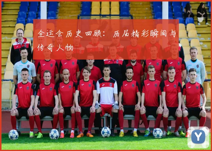 全运会历史回顾：历届精彩瞬间与传奇人物