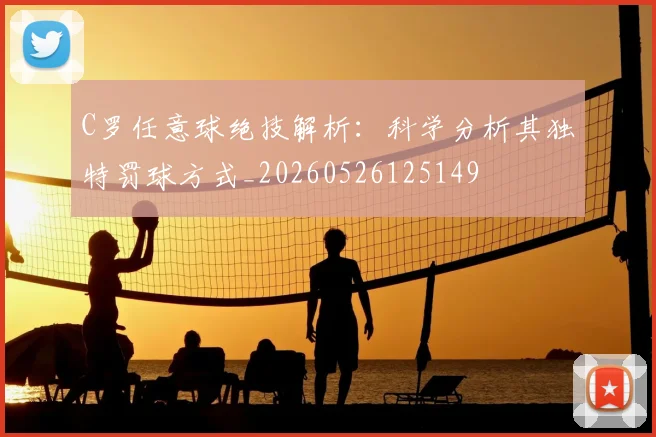 C罗任意球绝技解析：科学分析其独特罚球方式_20260526125149
