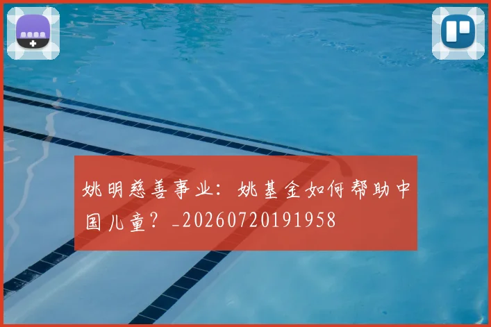 姚明慈善事业：姚基金如何帮助中国儿童？_20260720191958