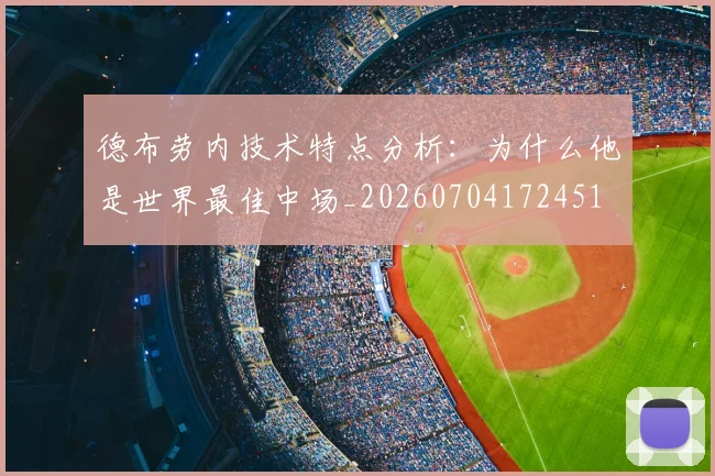 德布劳内技术特点分析：为什么他是世界最佳中场_20260704172451