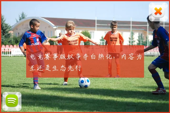 电竞赛事版权争夺白热化，内容为王还是生态先行